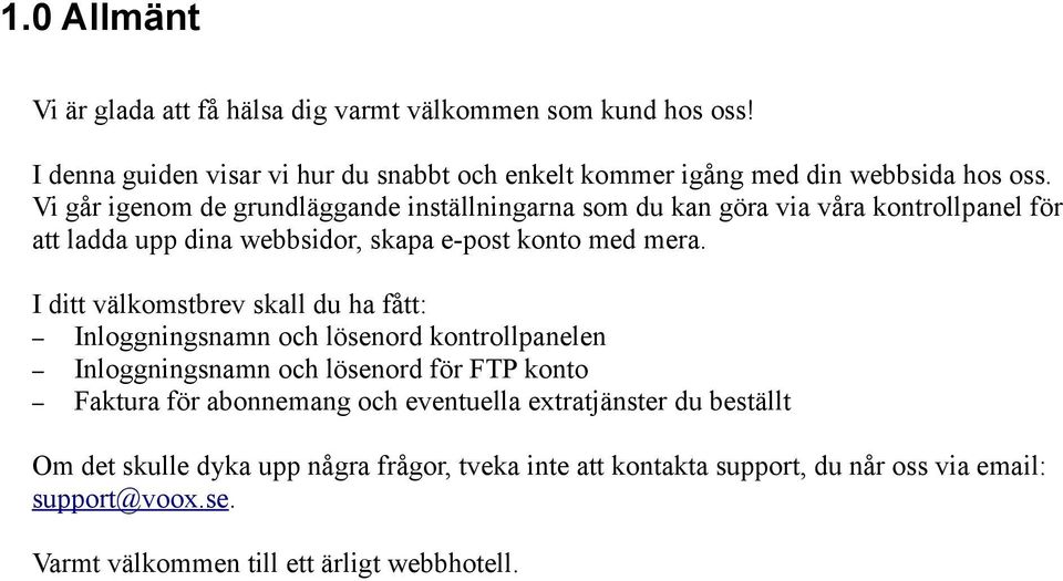 I ditt välkomstbrev skall du ha fått: Inloggningsnamn och lösenord kontrollpanelen Inloggningsnamn och lösenord för FTP konto Faktura för abonnemang och eventuella