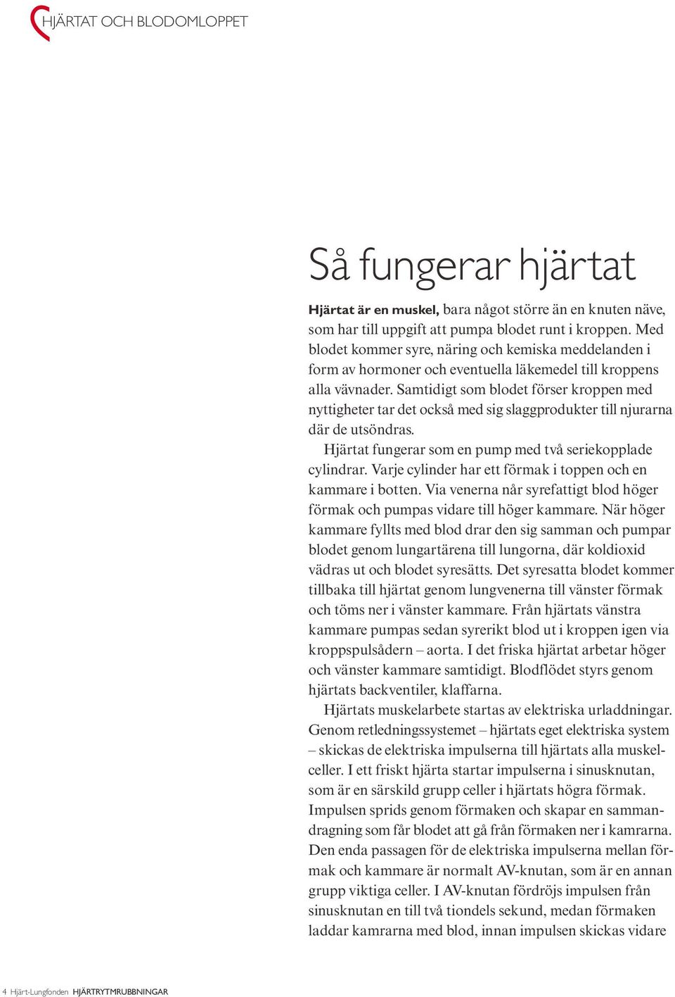 Samtidigt som blodet förser kroppen med nyttigheter tar det också med sig slaggprodukter till njurarna där de utsöndras. Hjärtat fungerar som en pump med två seriekopplade cylindrar.