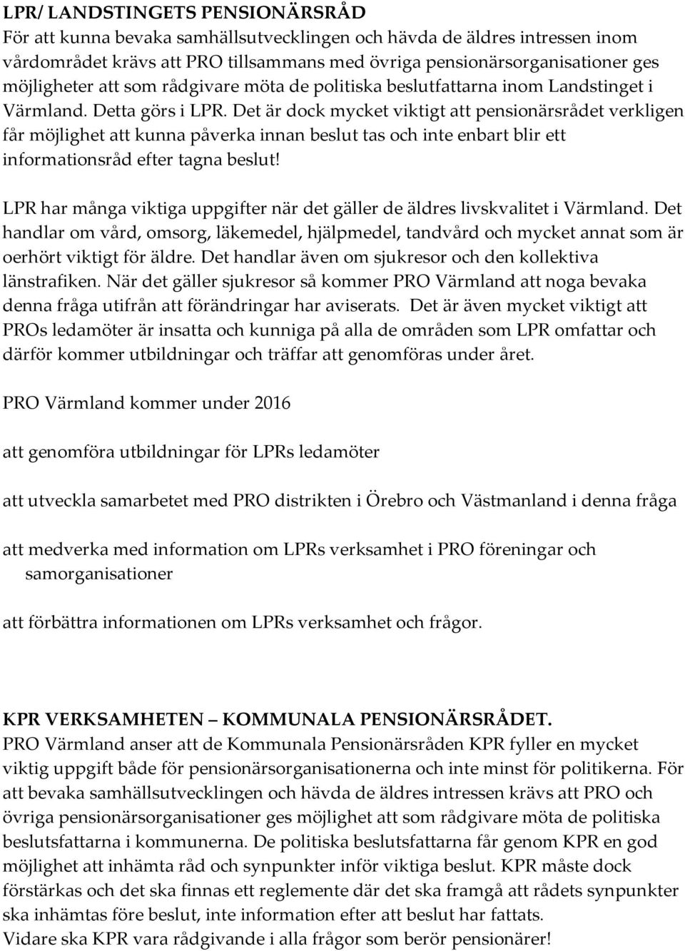 Det är dock mycket viktigt att pensionärsrådet verkligen får möjlighet att kunna påverka innan beslut tas och inte enbart blir ett informationsråd efter tagna beslut!