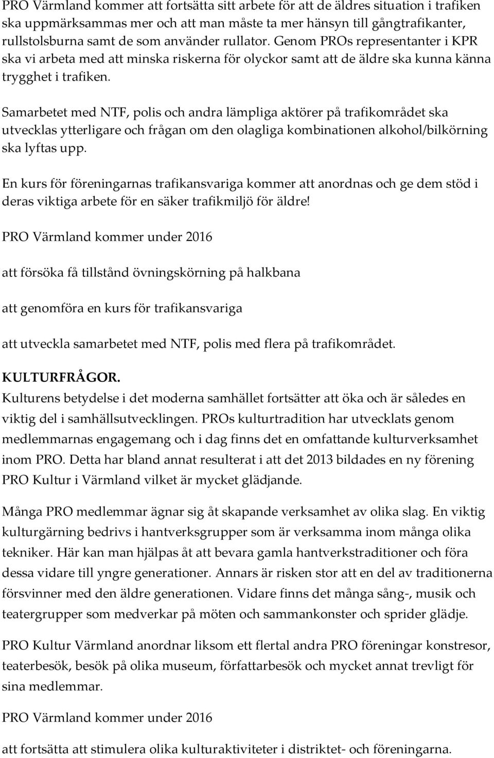 Samarbetet med NTF, polis och andra lämpliga aktörer på trafikområdet ska utvecklas ytterligare och frågan om den olagliga kombinationen alkohol/bilkörning ska lyftas upp.