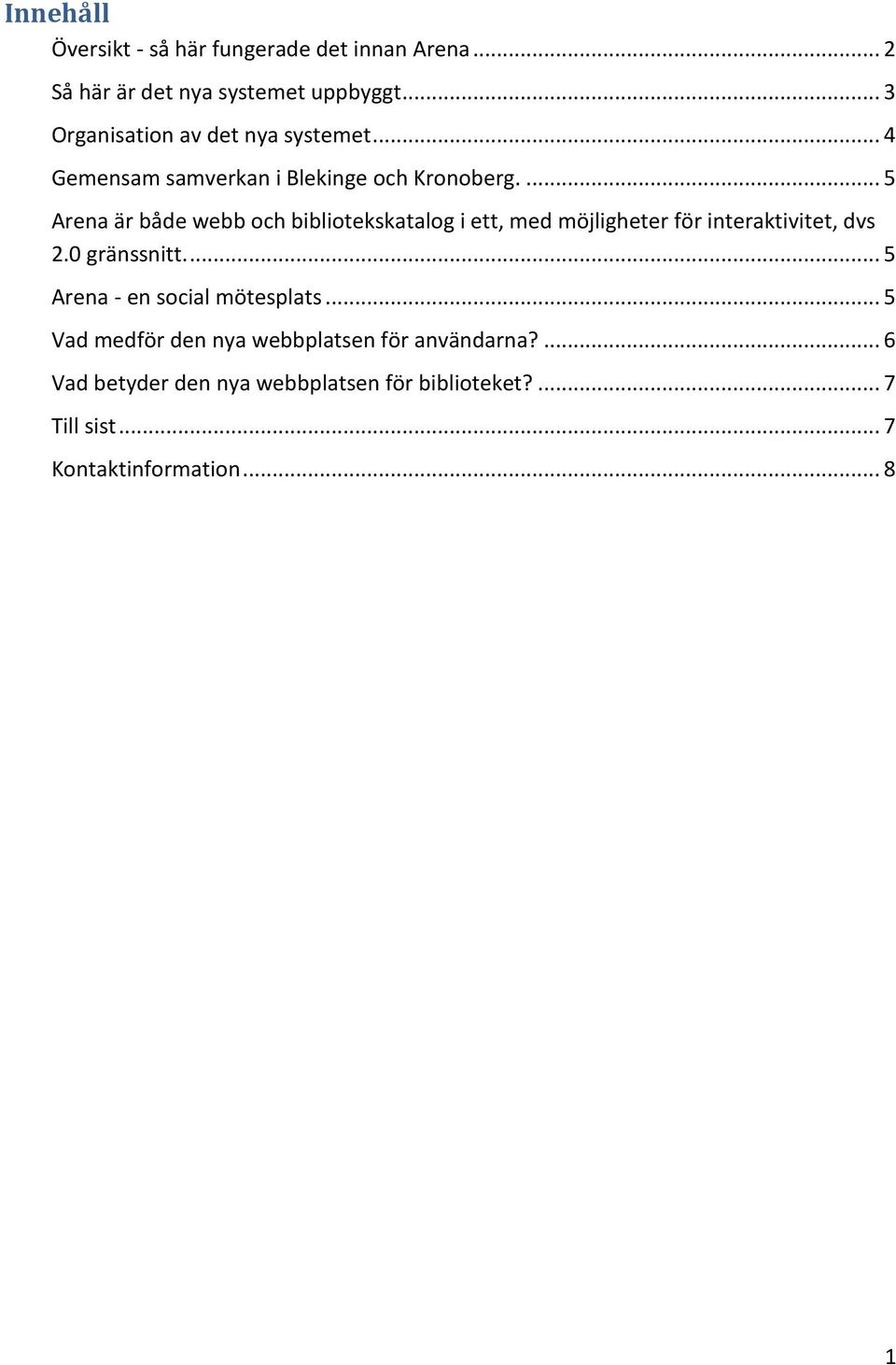 ... 5 Arena är både webb och bibliotekskatalog i ett, med möjligheter för interaktivitet, dvs 2.0 gränssnitt.