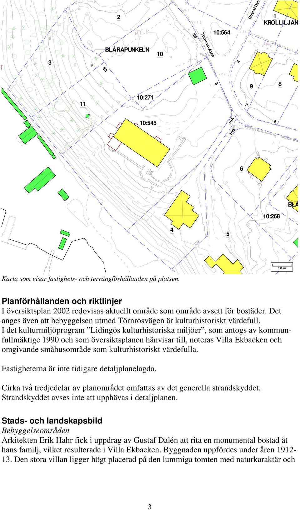 I det kulturmiljöprogram Lidingös kulturhistoriska miljöer, som antogs av kommunfullmäktige 1990 och som översiktsplanen hänvisar till, noteras Villa Ekbacken och omgivande småhusområde som