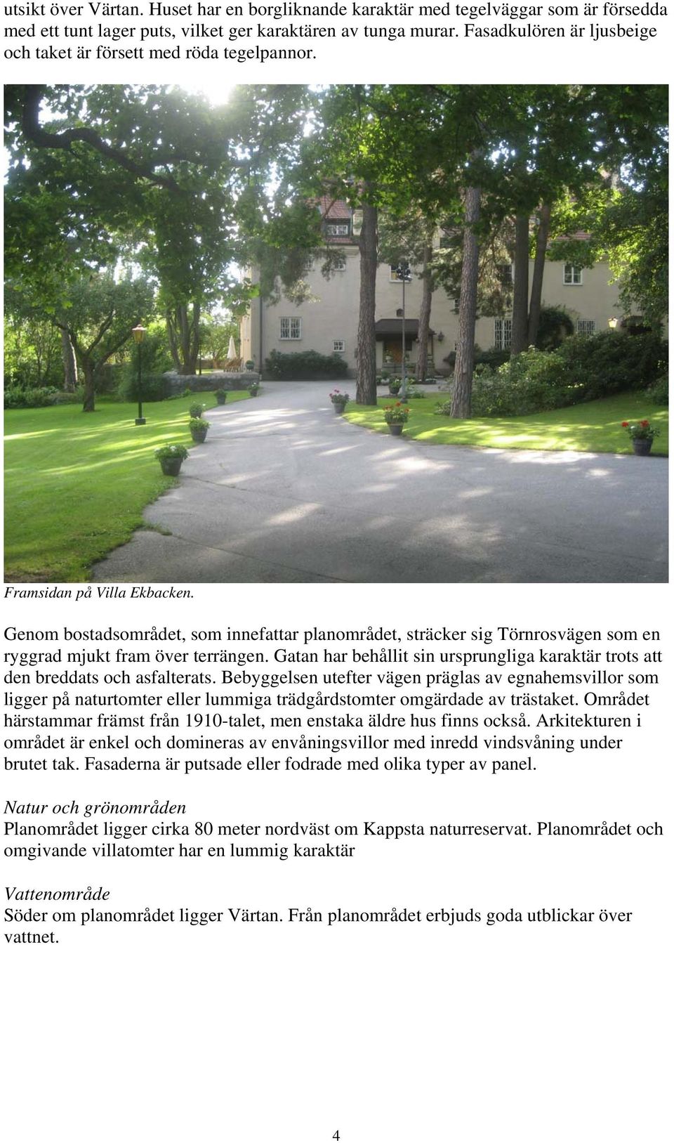 Genom bostadsområdet, som innefattar planområdet, sträcker sig Törnrosvägen som en ryggrad mjukt fram över terrängen.