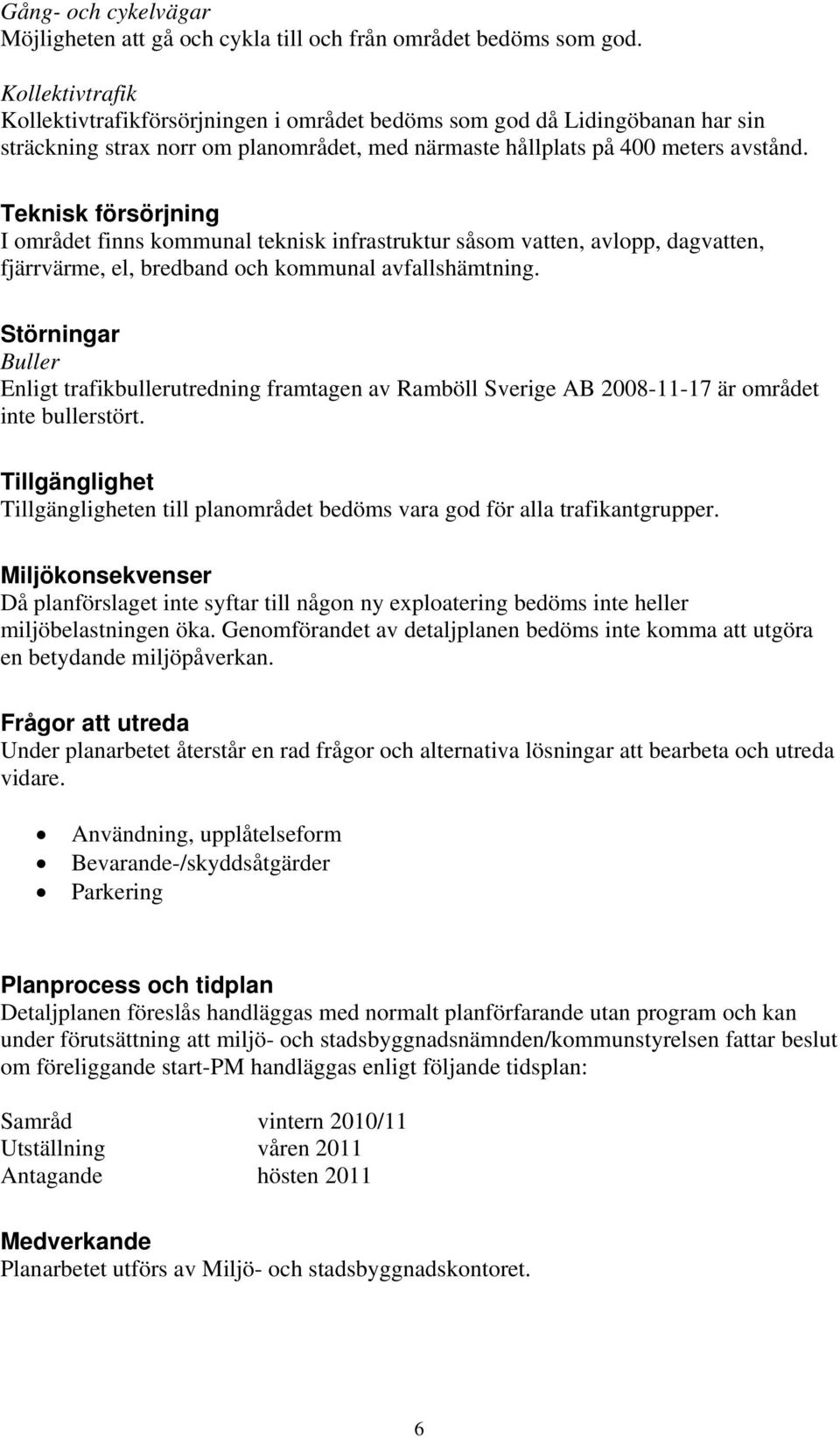 Teknisk försörjning I området finns kommunal teknisk infrastruktur såsom vatten, avlopp, dagvatten, fjärrvärme, el, bredband och kommunal avfallshämtning.