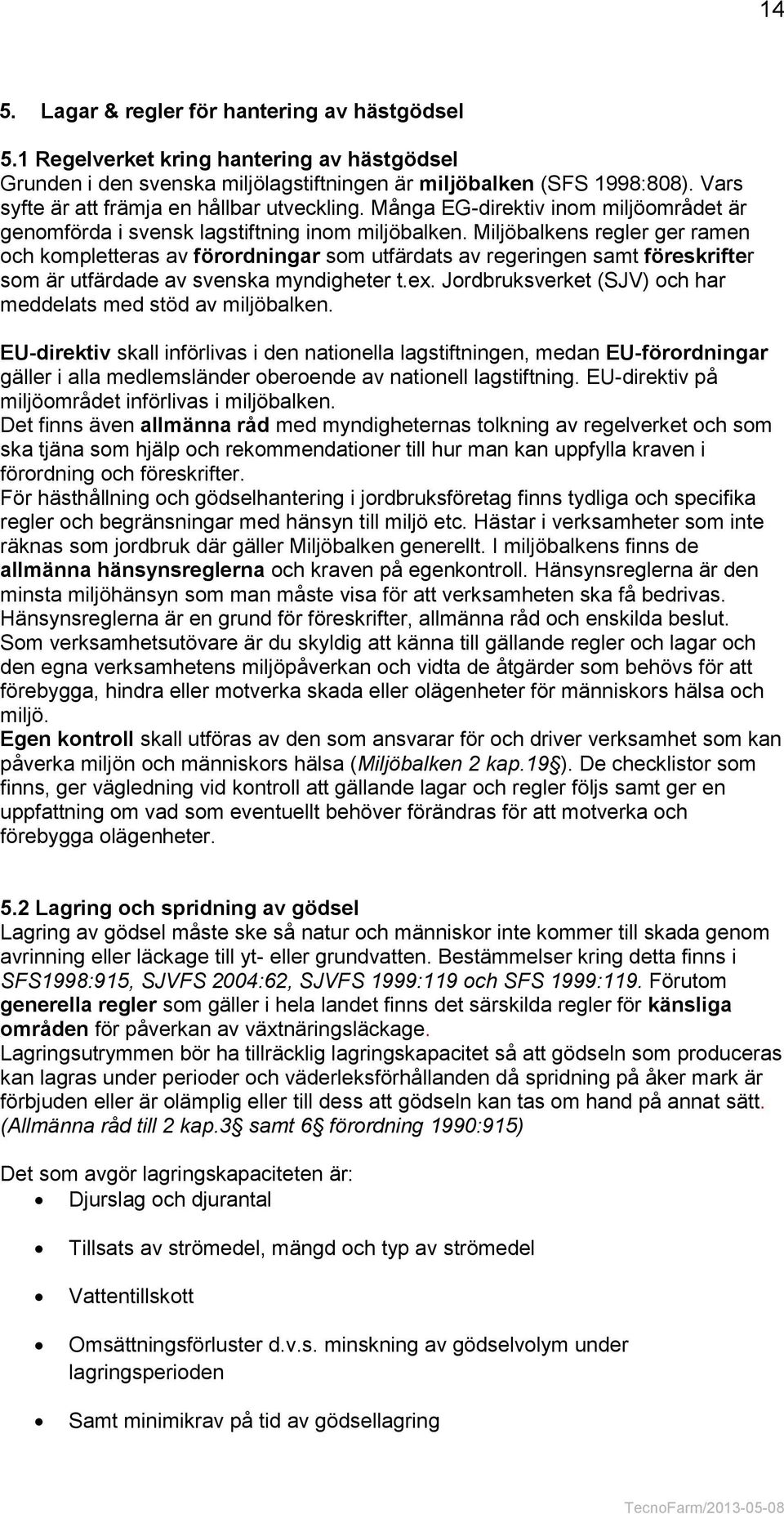 Miljöbalkens regler ger ramen och kompletteras av förordningar som utfärdats av regeringen samt föreskrifter som är utfärdade av svenska myndigheter t.ex.