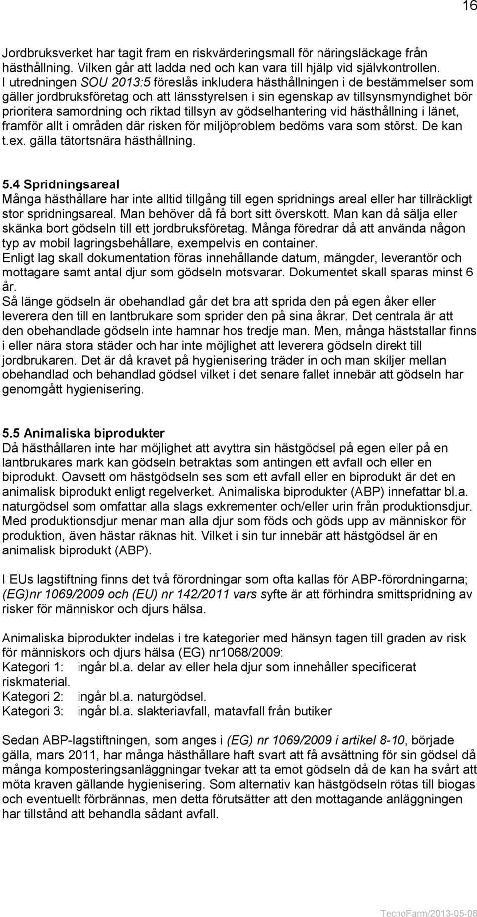 tillsyn av gödselhantering vid hästhållning i länet, framför allt i områden där risken för miljöproblem bedöms vara som störst. De kan t.ex. gälla tätortsnära hästhållning. 5.