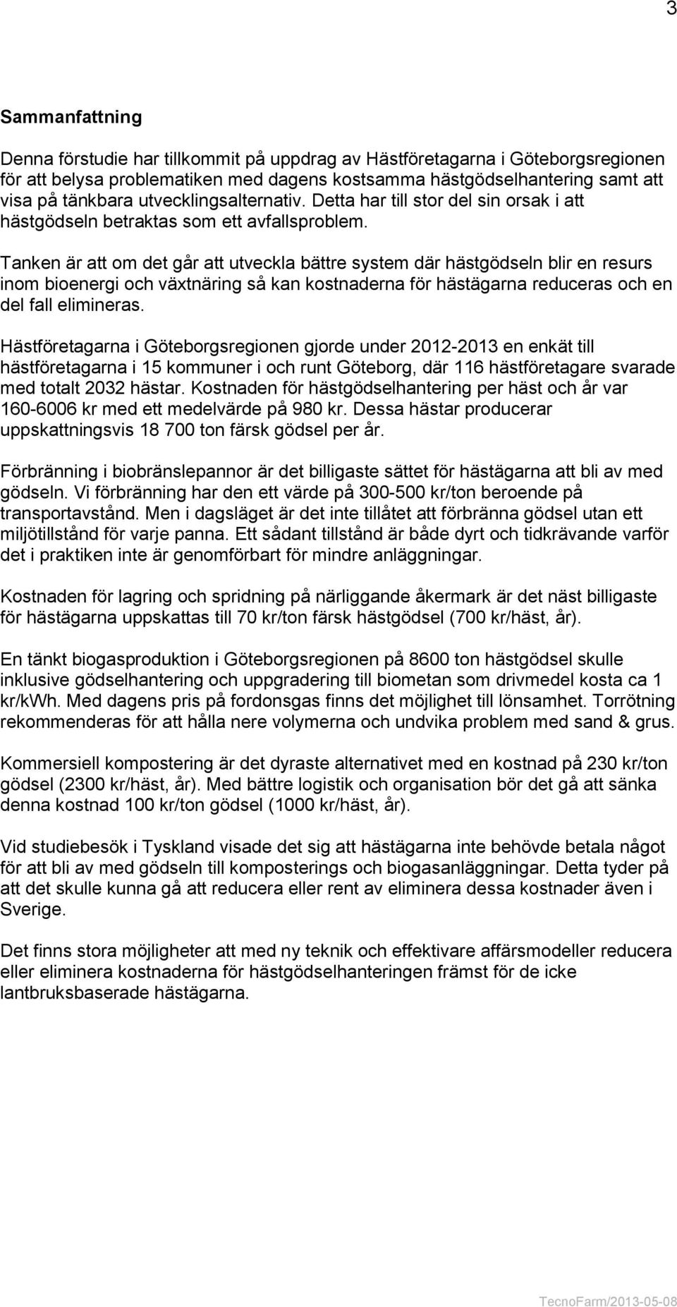 Tanken är att om det går att utveckla bättre system där hästgödseln blir en resurs inom bioenergi och växtnäring så kan kostnaderna för hästägarna reduceras och en del fall elimineras.