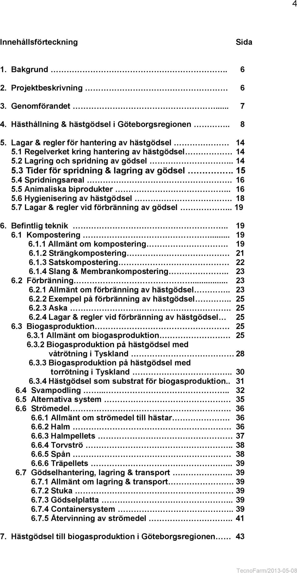 18 5.7 Lagar & regler vid förbränning av gödsel.. 19 6. Befintlig teknik.. 19 6.1 Kompostering... 19 6.1.1 Allmänt om kompostering. 19 6.1.2 Strängkompostering 21 6.1.3 Satskompostering 22 6.1.4 Slang & Membrankompostering.