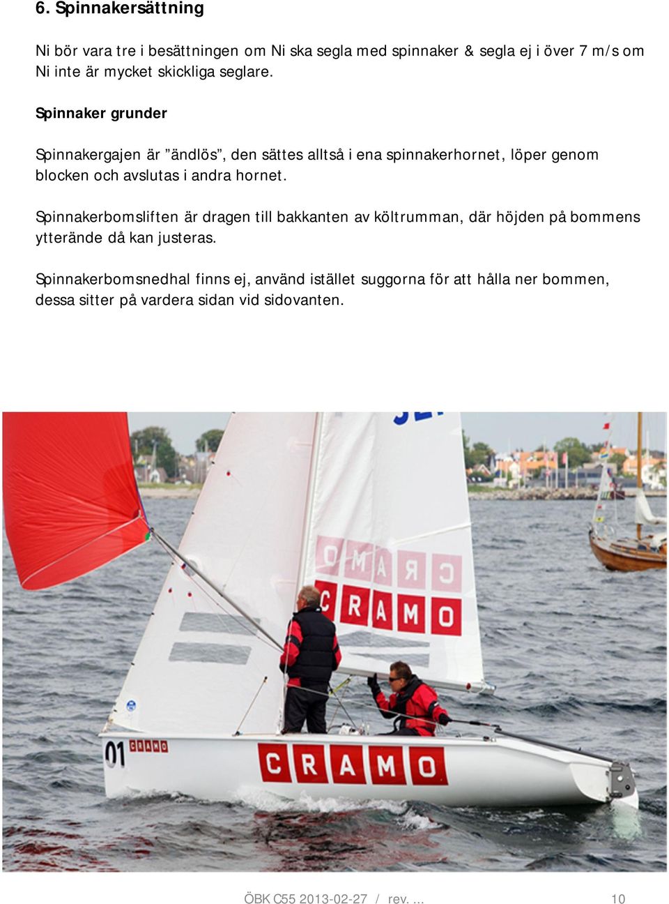 Spinnaker grunder Spinnakergajen är ändlös, den sättes alltså i ena spinnakerhornet, löper genom blocken och avslutas i andra hornet.