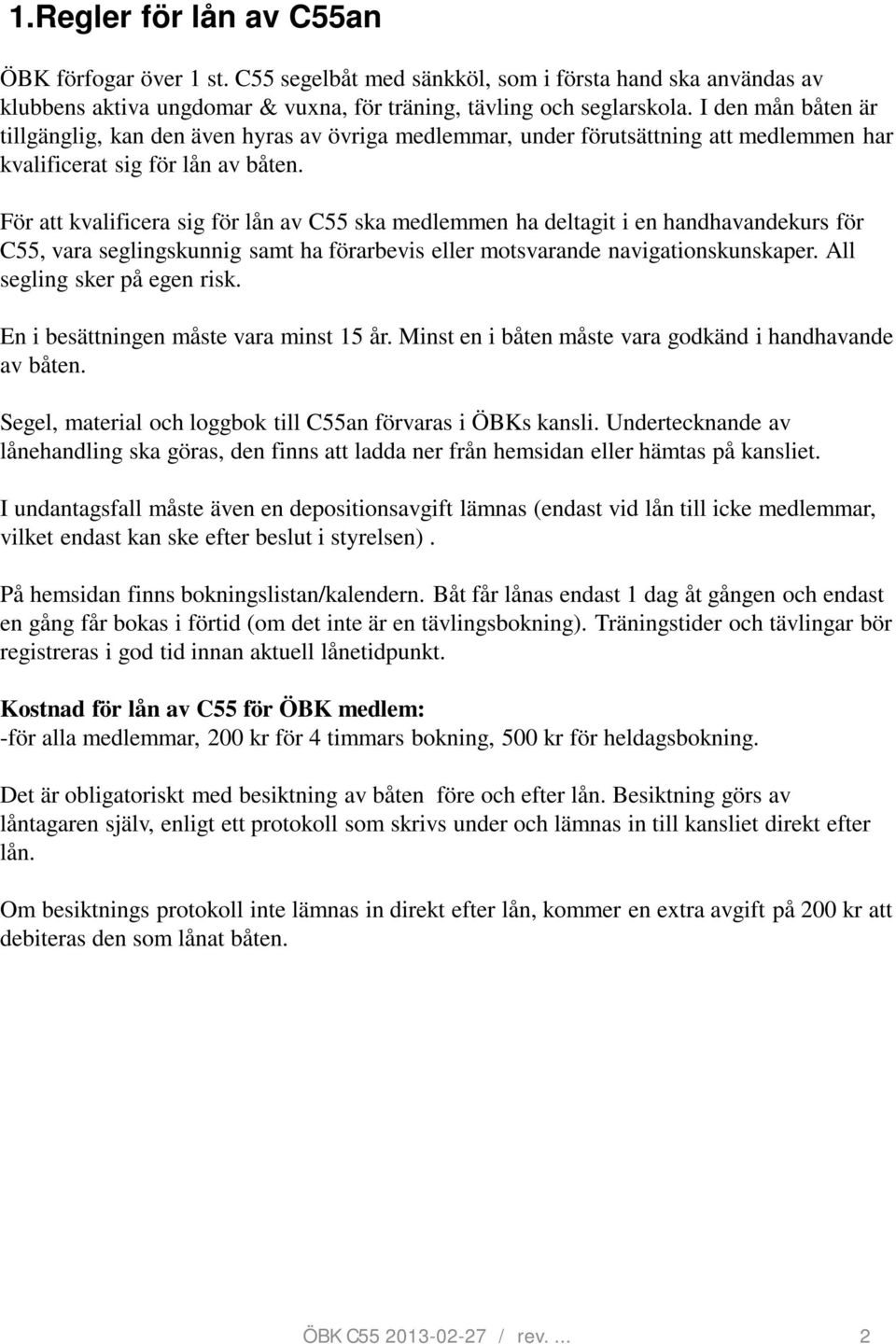 För att kvalificera sig för lån av C55 ska medlemmen ha deltagit i en handhavandekurs för C55, vara seglingskunnig samt ha förarbevis eller motsvarande navigationskunskaper.