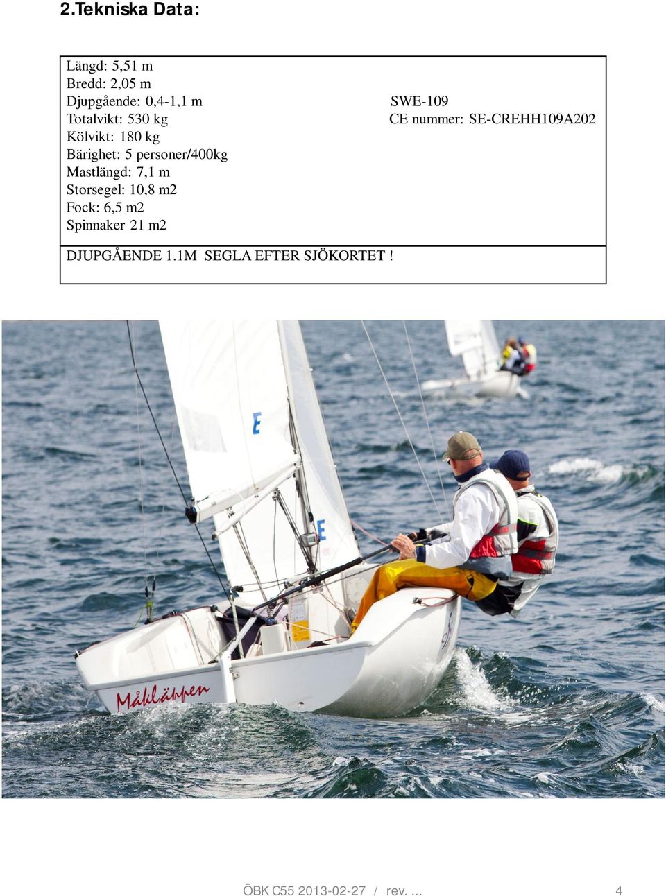 7,1 m Storsegel: 10,8 m2 Fock: 6,5 m2 Spinnaker 21 m2 SWE-109 CE nummer:
