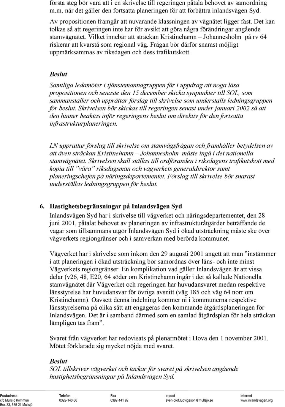 Vilket innebär att sträckan Kristinehamn Johannesholm på rv 64 riskerar att kvarstå som regional väg. Frågan bör därför snarast möjligt uppmärksammas av riksdagen och dess trafikutskott.
