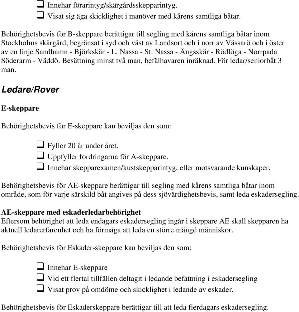 - Björkskär - L. Nassa - St. Nassa - Ängsskär - Rödlöga - Norrpada Söderarm - Väddö. Besättning minst två man, befälhavaren inräknad. För ledar/seniorbåt 3 man.