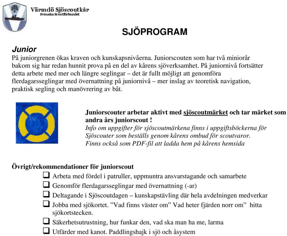 segling och manövrering av båt. Juniorscouter arbetar aktivt med sjöscoutmärket och tar märket som andra års juniorscout!