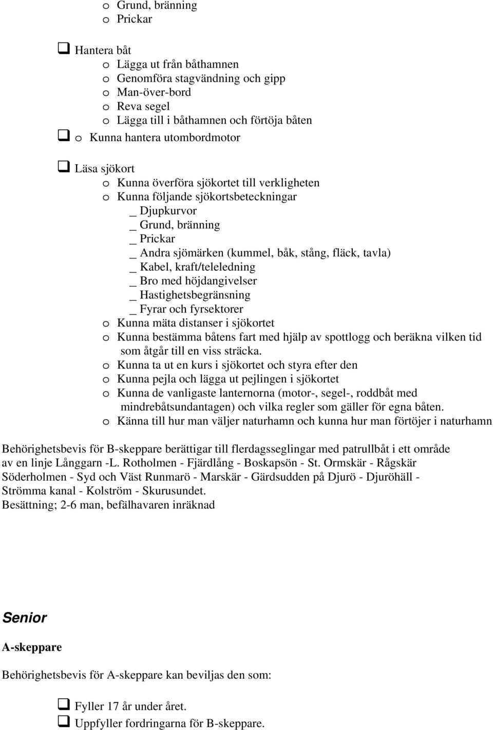 tavla) _ Kabel, kraft/teleledning _ Bro med höjdangivelser _ Hastighetsbegränsning _ Fyrar och fyrsektorer o Kunna mäta distanser i sjökortet o Kunna bestämma båtens fart med hjälp av spottlogg och