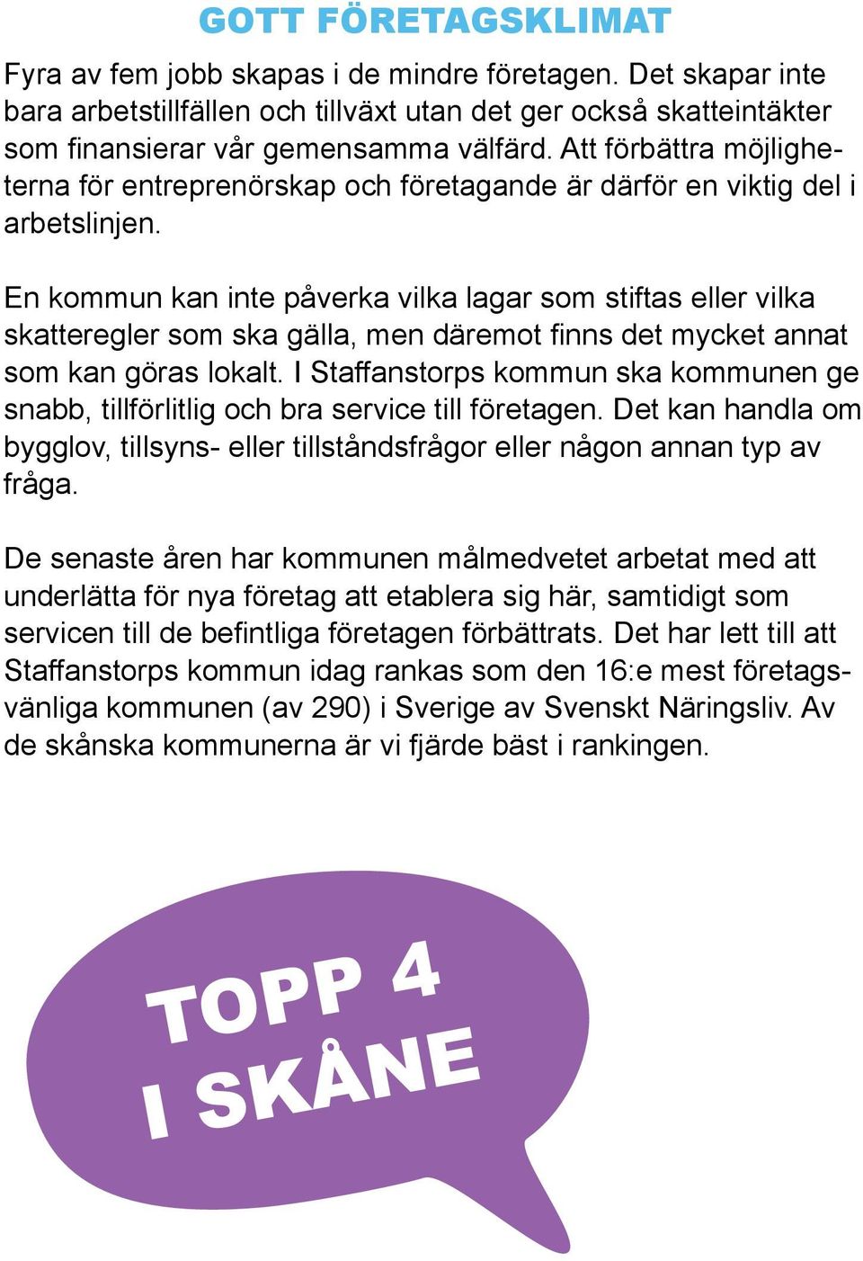 En kommun kan inte påverka vilka lagar som stiftas eller vilka skatteregler som ska gälla, men däremot finns det mycket annat som kan göras lokalt.