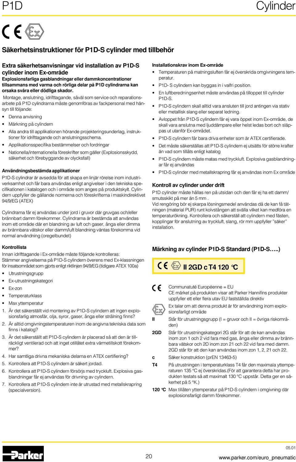 Montage, anslutning, idrifttagande, såväl som service och reparationsarbete på P1D cylindrarna måste genomföras av fackpersonal med hänsyn till följande: Denna anvisning Märkning på cylindern Alla