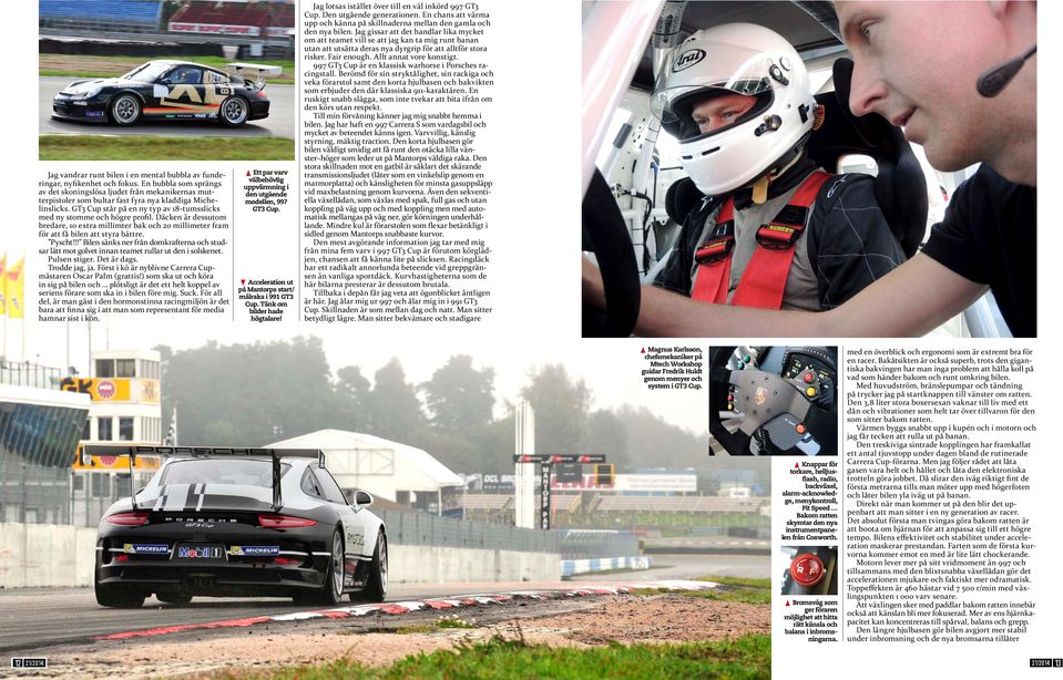 GT3 Cup står på en ny typ av 18-tumsslicks med ny stomme och högre profil. Däcken är dessutom bredare, 10 extra millimter bak och 20 millimeter fram för att få bilen att styra bättre. Pyscht!