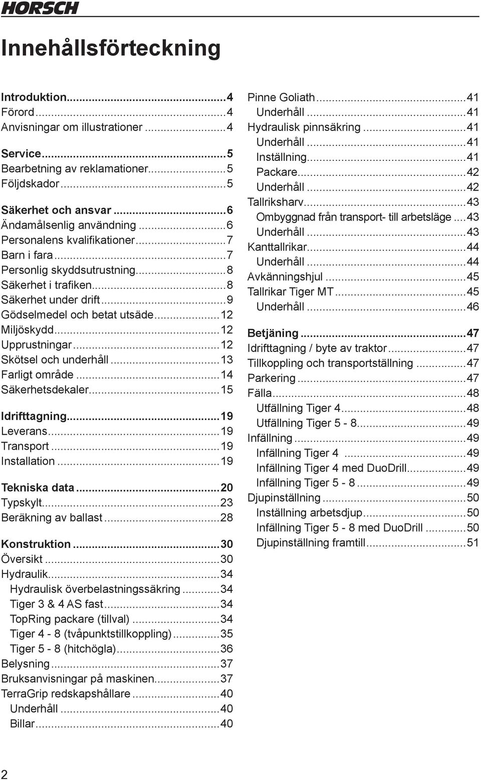 ..12 Skötsel och underhåll...13 Farligt område...14 Säkerhetsdekaler...15 Idrifttagning...19 Leverans...19 Transport...19 Installation...19 Tekniska data...20 Typskylt...23 Beräkning av ballast.