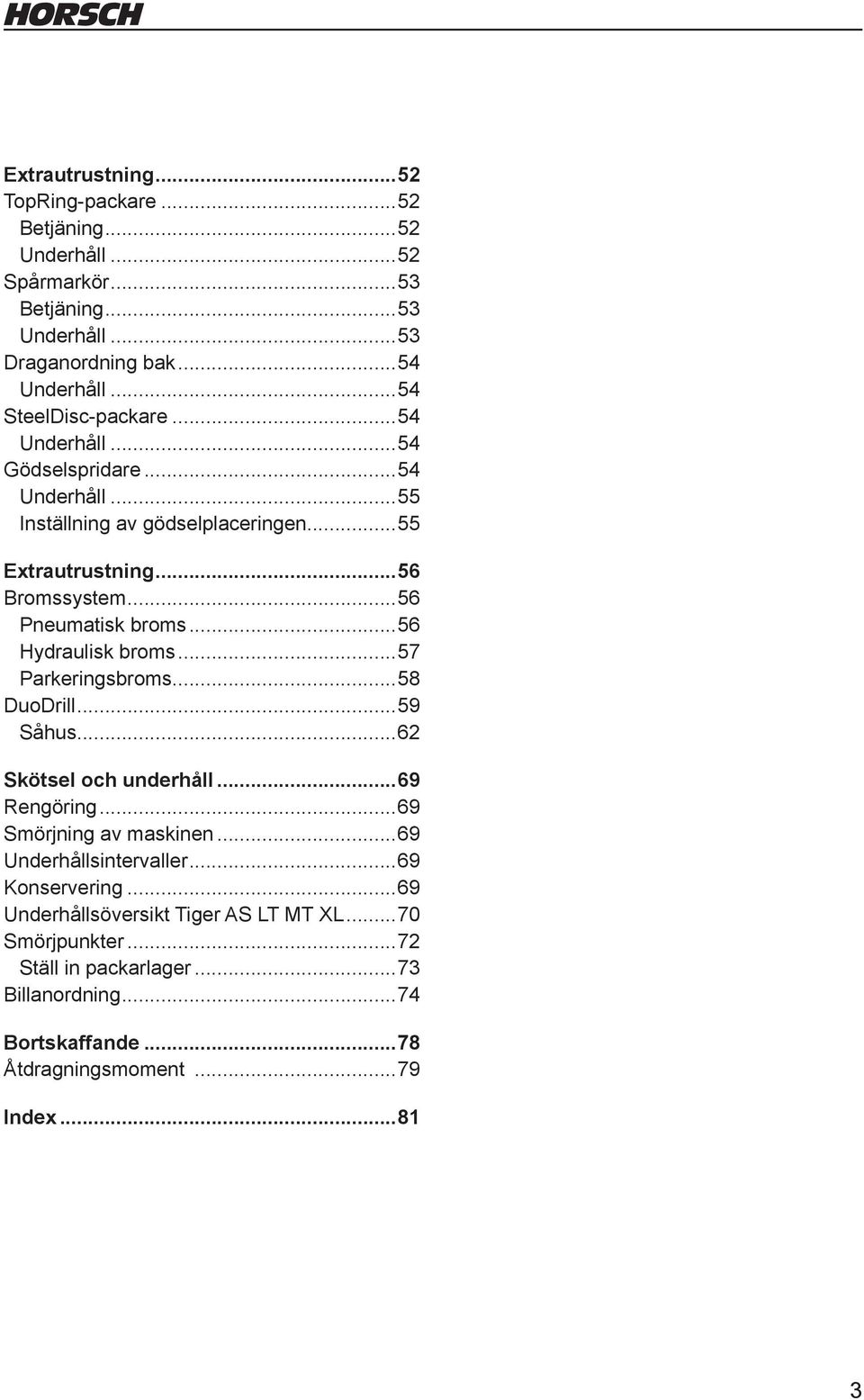 ..56 Pneumatisk broms...56 Hydraulisk broms...57 Parkeringsbroms...58 DuoDrill...59 Såhus...62 Skötsel och underhåll...69 Rengöring...69 Smörjning av maskinen.