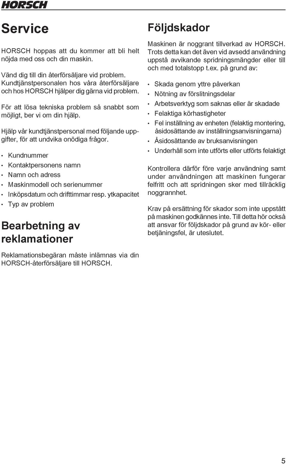 Hjälp vår kundtjänstpersonal med följande uppgifter, för att undvika onödiga frågor. Kundnummer Kontaktpersonens namn Namn och adress Maskinmodell och serienummer Inköpsdatum och drifttimmar resp.