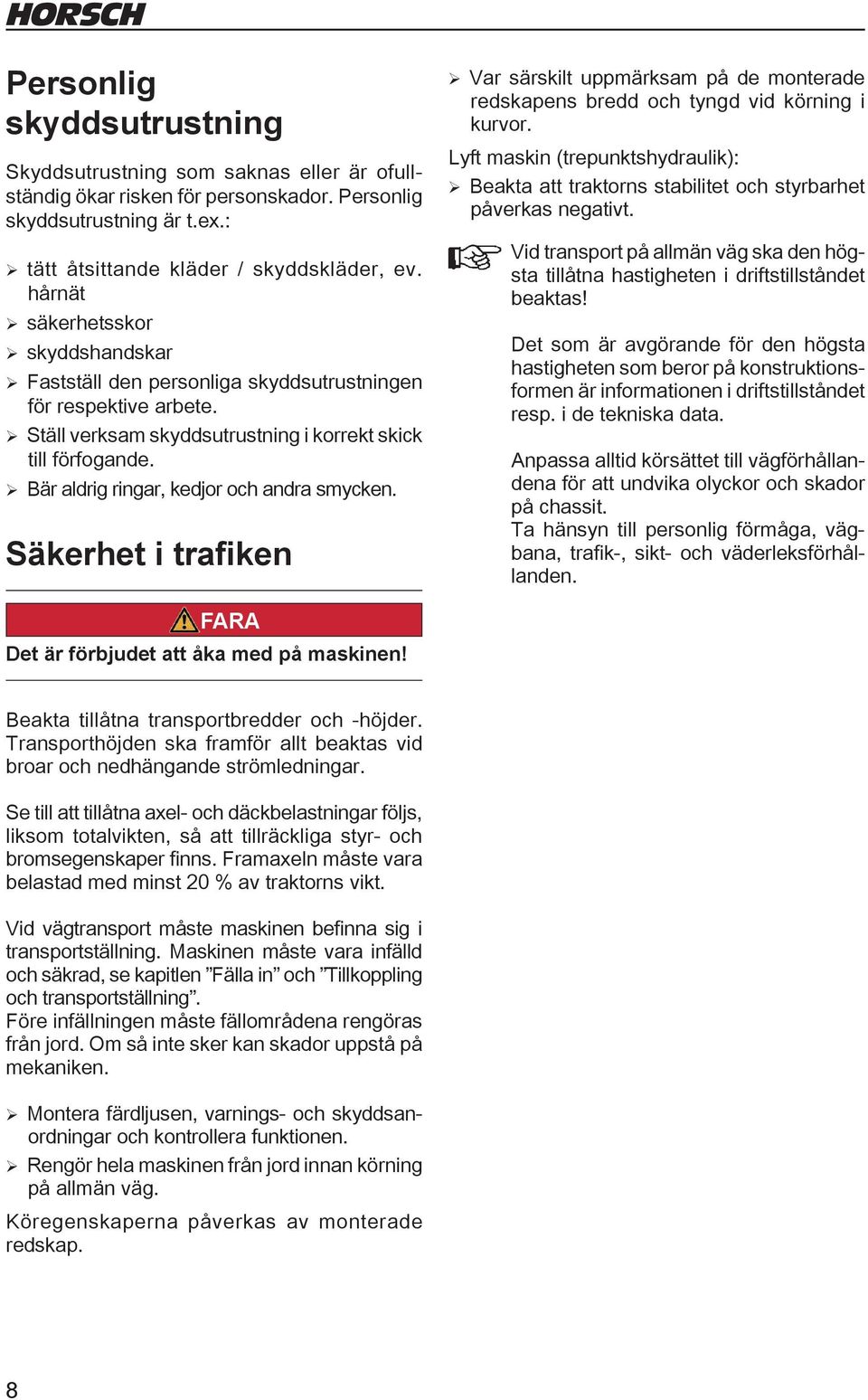 ¾Bär aldrig ringar, kedjor och andra smycken. Säkerhet i trafiken ¾ Var särskilt uppmärksam på de monterade redskapens bredd och tyngd vid körning i kurvor.