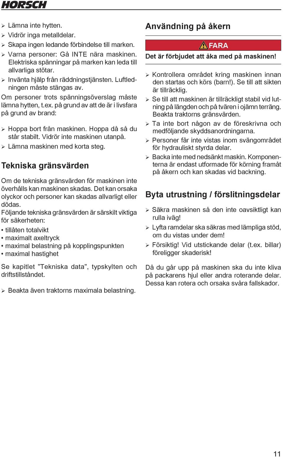 på grund av att de är i livsfara på grund av brand: ¾ Hoppa bort från maskinen. Hoppa då så du står stabilt. Vidrör inte maskinen utanpå. ¾Lämna maskinen med korta steg.