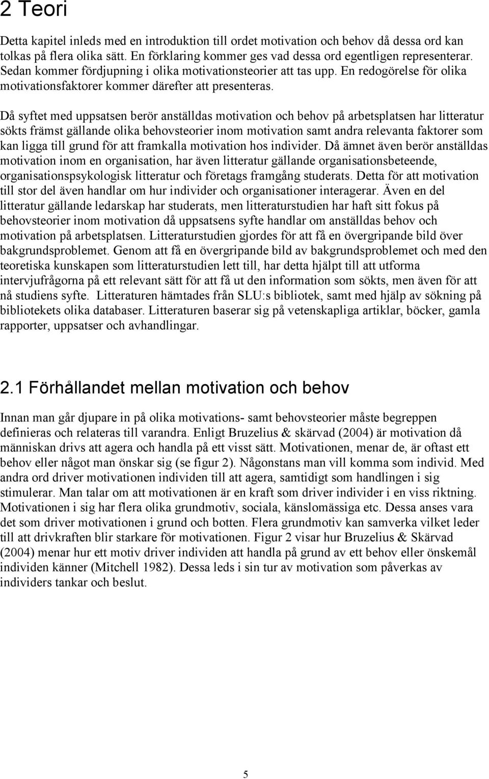 Då syftet med uppsatsen berör anställdas motivation och behov på arbetsplatsen har litteratur sökts främst gällande olika behovsteorier inom motivation samt andra relevanta faktorer som kan ligga