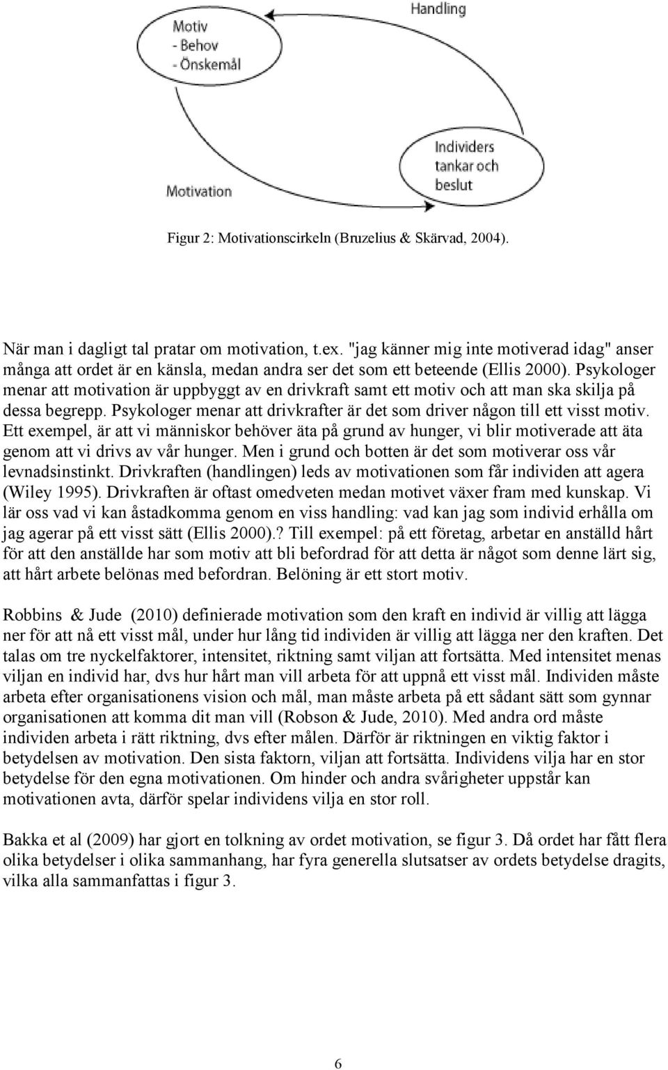 Psykologer menar att motivation är uppbyggt av en drivkraft samt ett motiv och att man ska skilja på dessa begrepp. Psykologer menar att drivkrafter är det som driver någon till ett visst motiv.