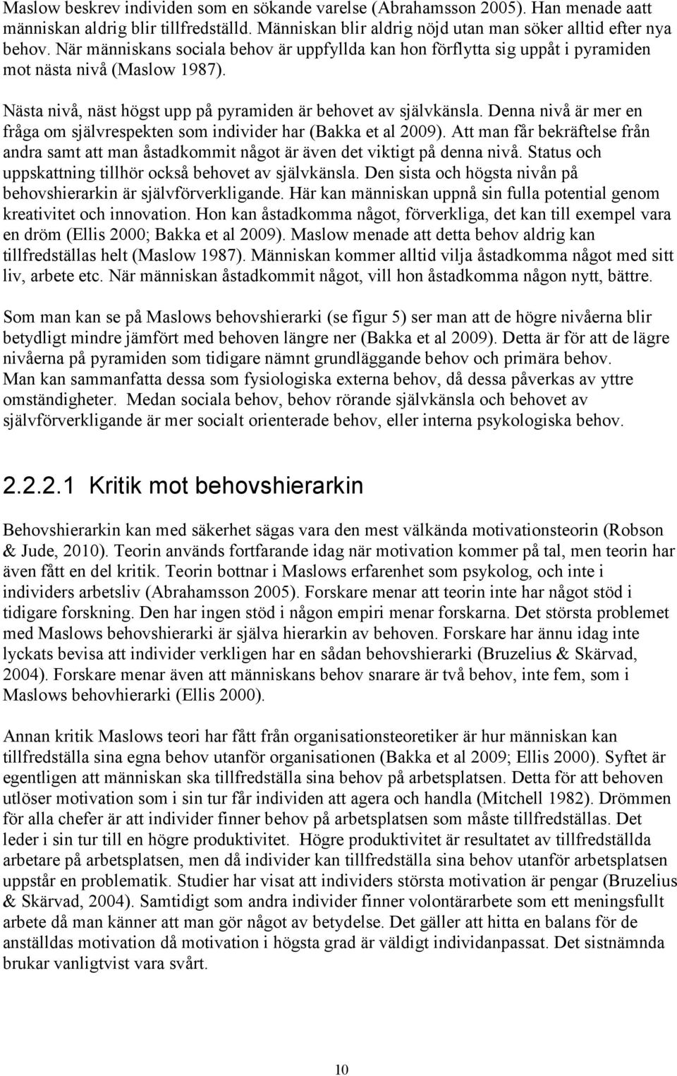 Denna nivå är mer en fråga om självrespekten som individer har (Bakka et al 2009). Att man får bekräftelse från andra samt att man åstadkommit något är även det viktigt på denna nivå.