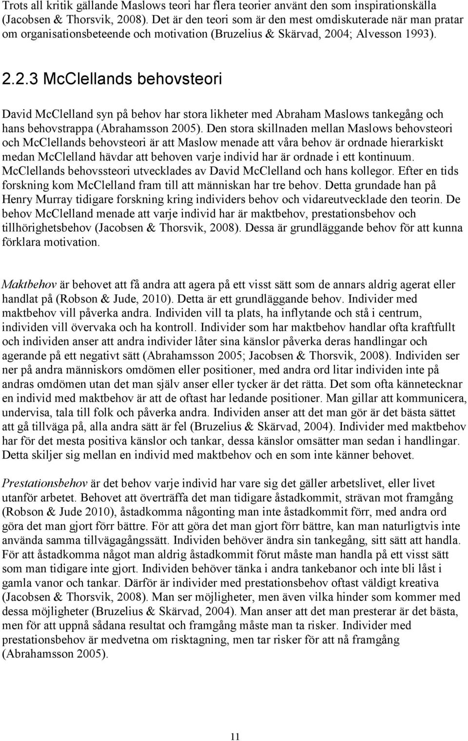04; Alvesson 1993). 2.2.3 McClellands behovsteori David McClelland syn på behov har stora likheter med Abraham Maslows tankegång och hans behovstrappa (Abrahamsson 2005).
