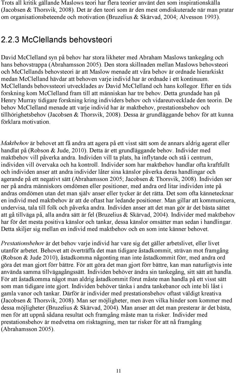 04; Alvesson 1993). 2.2.3 McClellands behovsteori David McClelland syn på behov har stora likheter med Abraham Maslows tankegång och hans behovstrappa (Abrahamsson 2005).