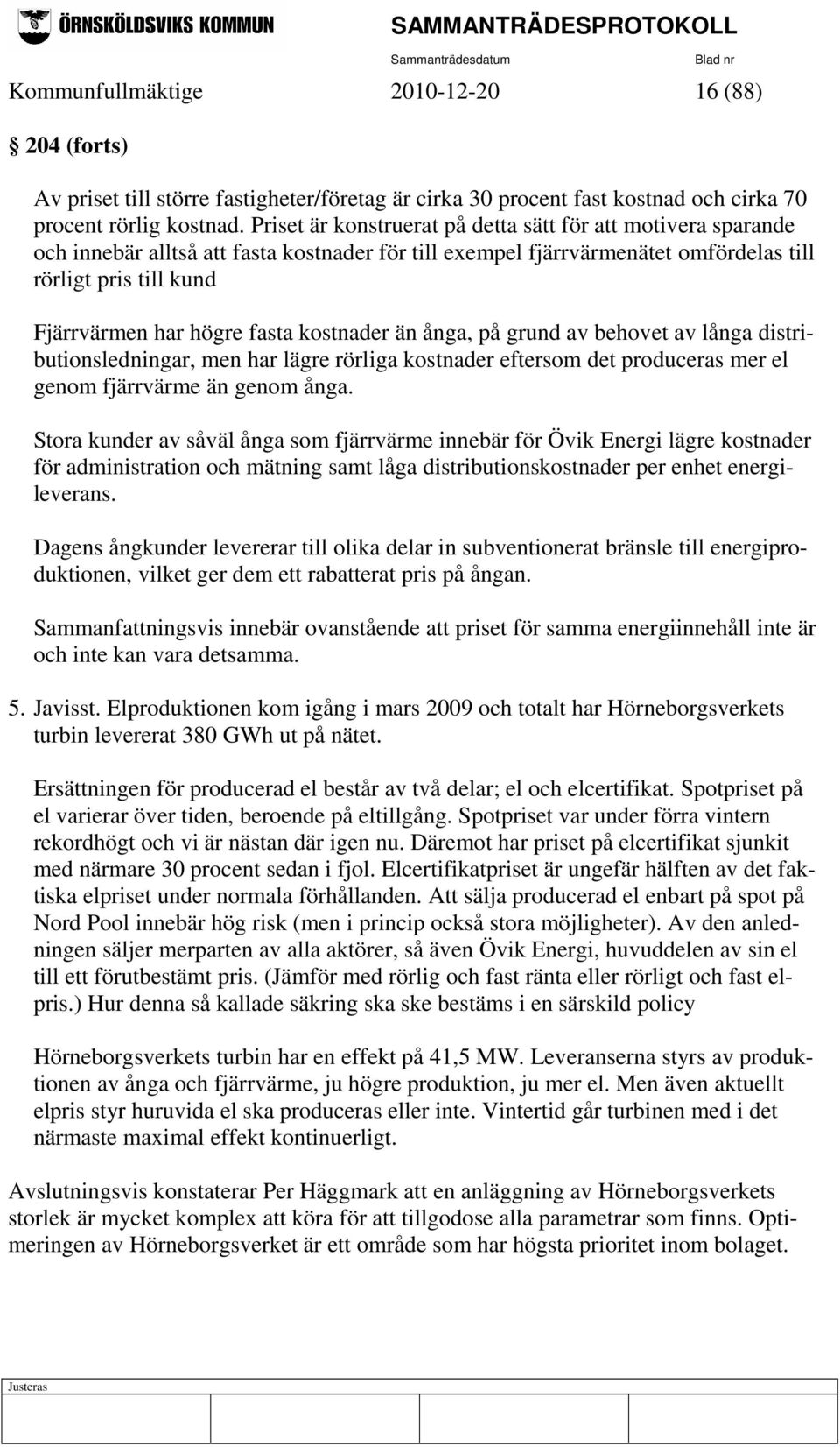 fasta kostnader än ånga, på grund av behovet av långa distributionsledningar, men har lägre rörliga kostnader eftersom det produceras mer el genom fjärrvärme än genom ånga.