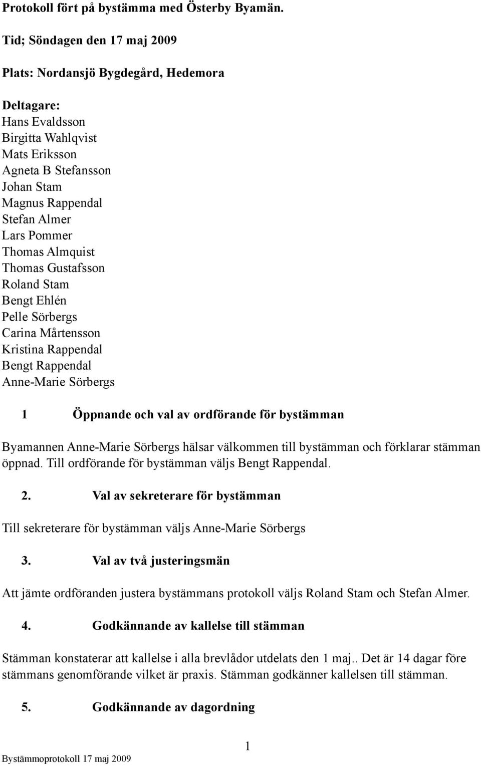 Thomas Almquist Thomas Gustafsson Roland Stam Bengt Ehlén Pelle Sörbergs Carina Mårtensson Kristina Rappendal Bengt Rappendal Anne-Marie Sörbergs 1 Öppnande och val av ordförande för bystämman
