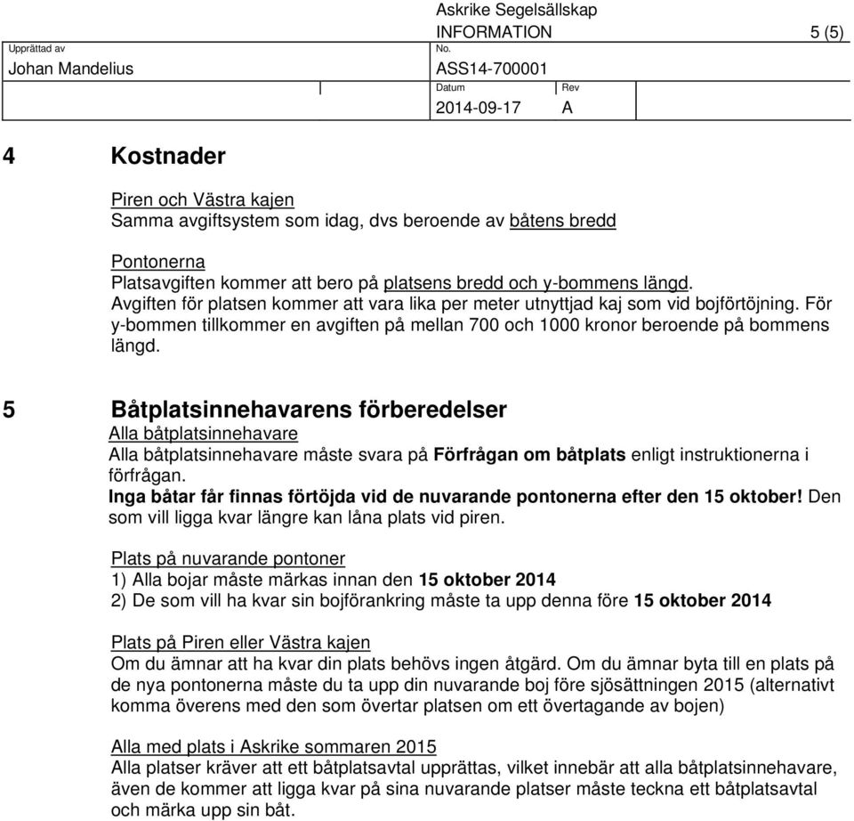 5 Båtplatsinnehavarens förberedelser Alla båtplatsinnehavare Alla båtplatsinnehavare måste svara på Förfrågan om båtplats enligt instruktionerna i förfrågan.