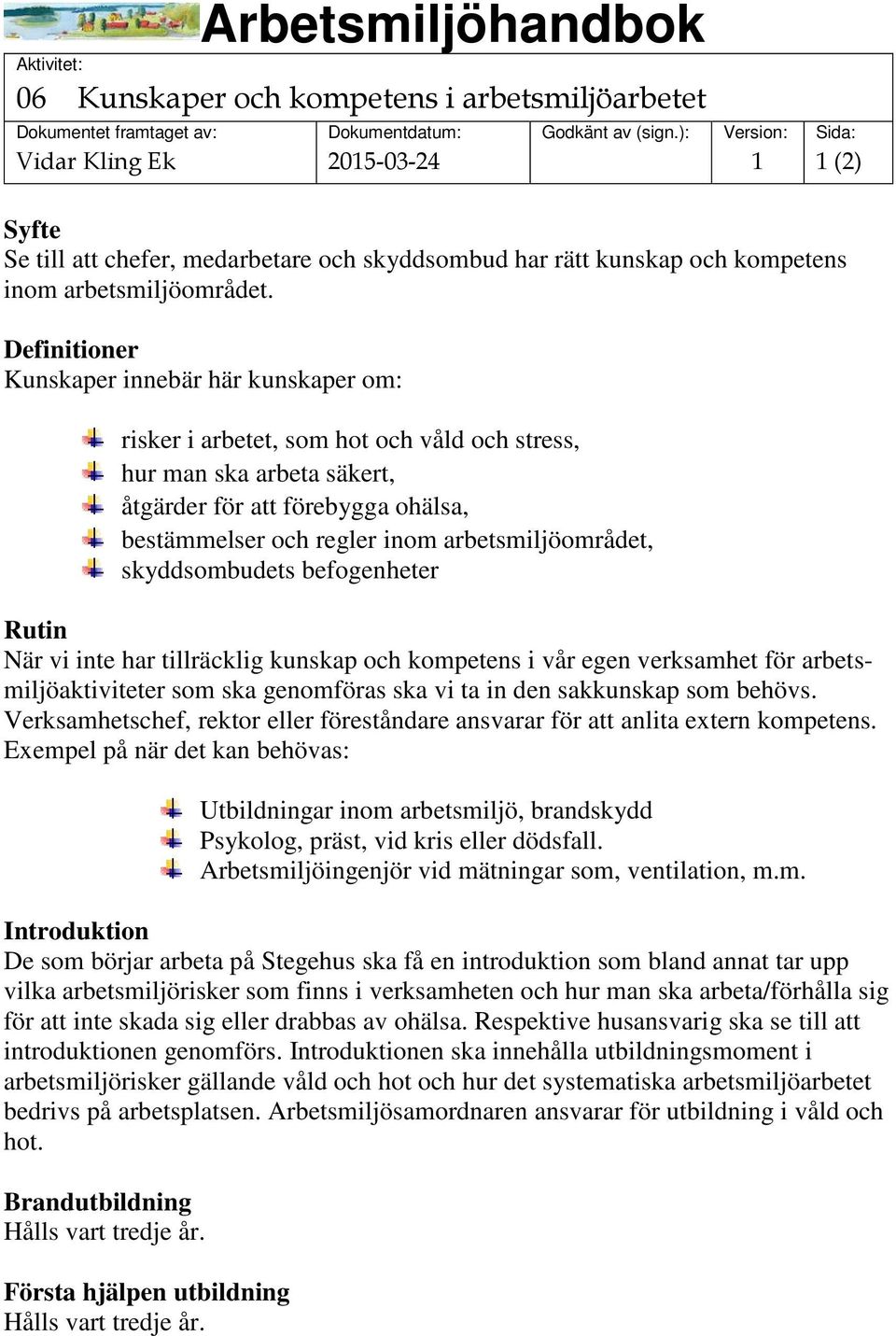 arbetsmiljöområdet, skyddsombudets befogenheter Rutin När vi inte har tillräcklig kunskap och kompetens i vår egen verksamhet för arbetsmiljöaktiviteter som ska genomföras ska vi ta in den sakkunskap