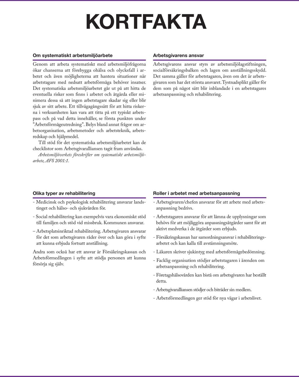 Det systematiska arbetsmiljöarbetet går ut på att hitta de eventuella risker som finns i arbetet och åtgärda eller minimera dessa så att ingen arbetstagare skadar sig eller blir sjuk av sitt arbete.