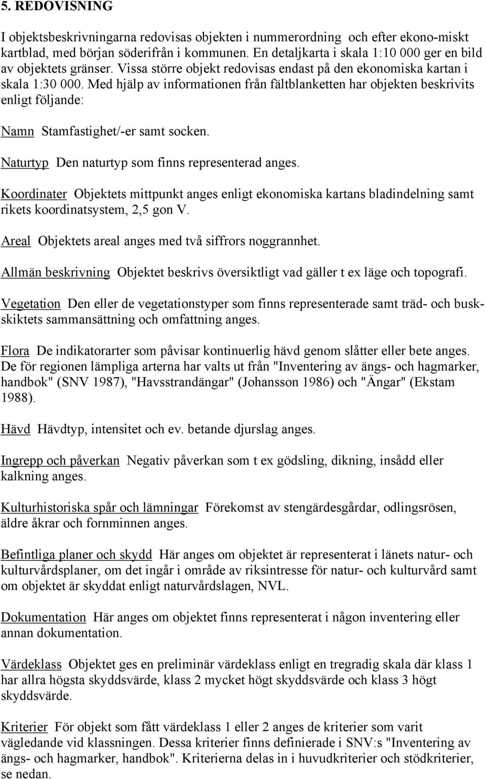 Med hjälp av informationen från fältblanketten har objekten beskrivits enligt följande: Namn Stamfastighet/-er samt socken. Naturtyp Den naturtyp som finns representerad anges.