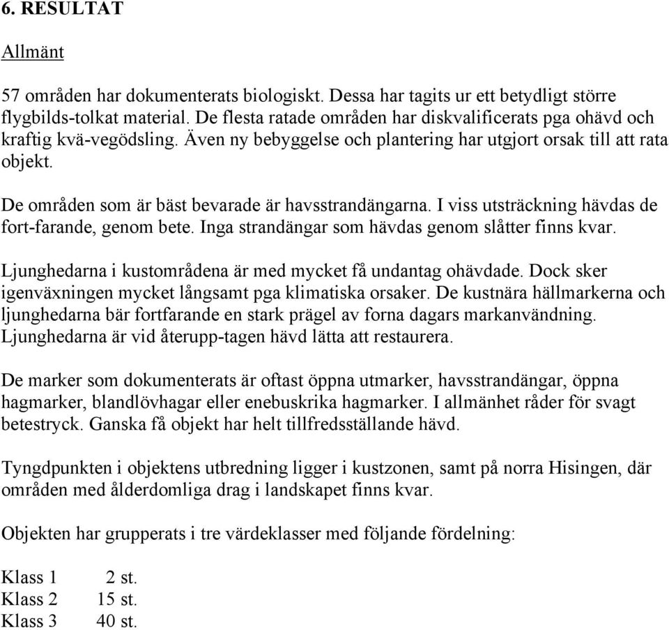 De områden som är bäst bevarade är havsstrandängarna. I viss utsträckning hävdas de fort-farande, genom bete. Inga strandängar som hävdas genom slåtter finns kvar.