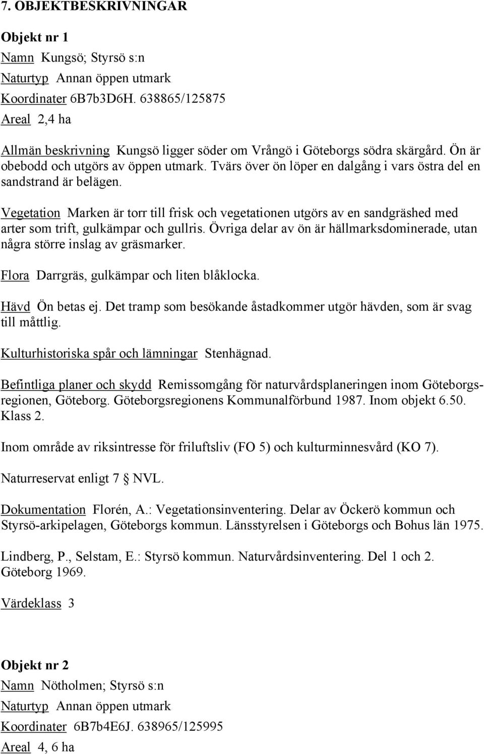 Tvärs över ön löper en dalgång i vars östra del en sandstrand är belägen. Vegetation Marken är torr till frisk och vegetationen utgörs av en sandgräshed med arter som trift, gulkämpar och gullris.