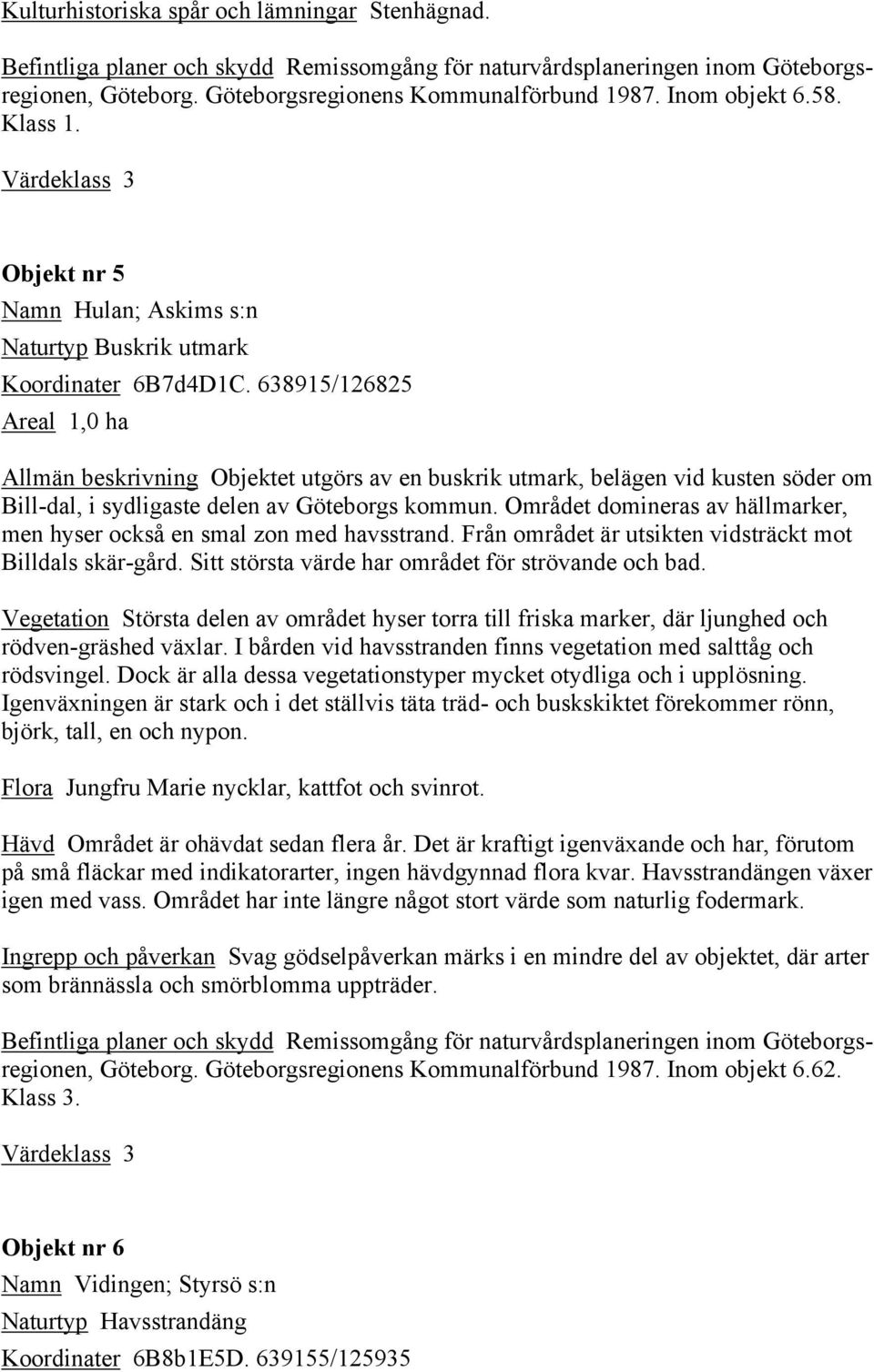 638915/126825 Areal 1,0 ha Allmän beskrivning Objektet utgörs av en buskrik utmark, belägen vid kusten söder om Bill-dal, i sydligaste delen av Göteborgs kommun.