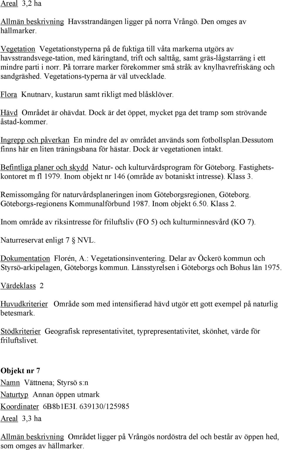 På torrare marker förekommer små stråk av knylhavrefriskäng och sandgräshed. Vegetations-typerna är väl utvecklade. Flora Knutnarv, kustarun samt rikligt med blåsklöver. Hävd Området är ohävdat.