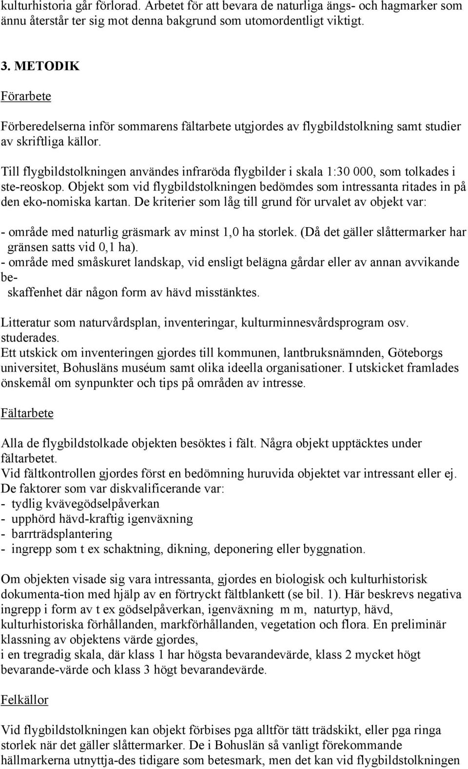 Till flygbildstolkningen användes infraröda flygbilder i skala 1:30 000, som tolkades i ste-reoskop. Objekt som vid flygbildstolkningen bedömdes som intressanta ritades in på den eko-nomiska kartan.