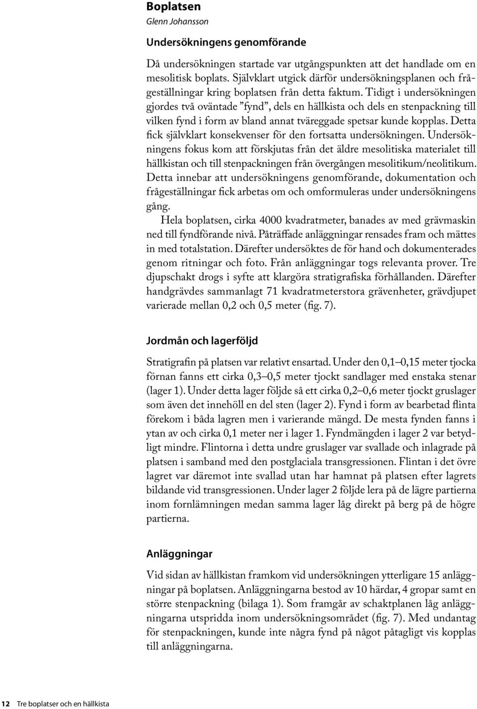 Tidigt i undersökningen gjordes två oväntade fynd, dels en hällkista och dels en stenpackning till vilken fynd i form av bland annat tväreggade spetsar kunde kopplas.