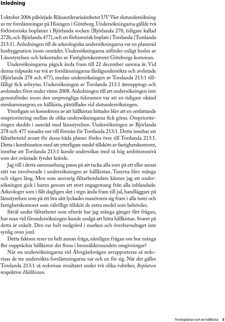 Anledningen till de arkeologiska undersökningarna var en planerad husbyggnation inom området.