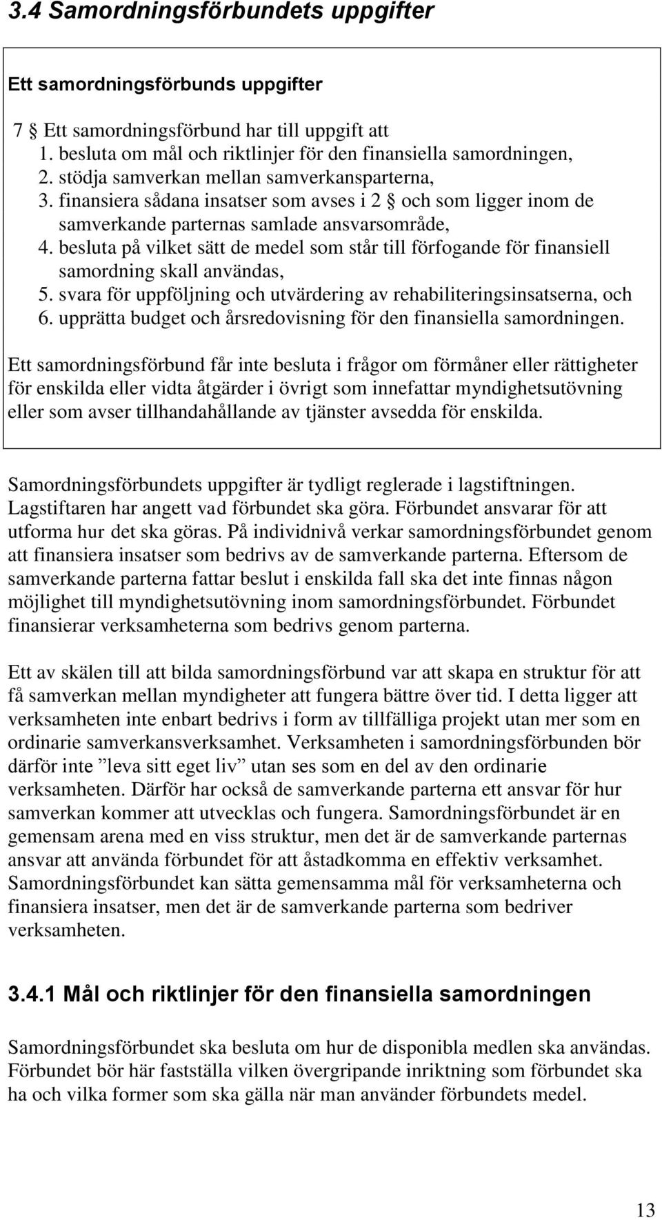 besluta på vilket sätt de medel som står till förfogande för finansiell samordning skall användas, 5. svara för uppföljning och utvärdering av rehabiliteringsinsatserna, och 6.