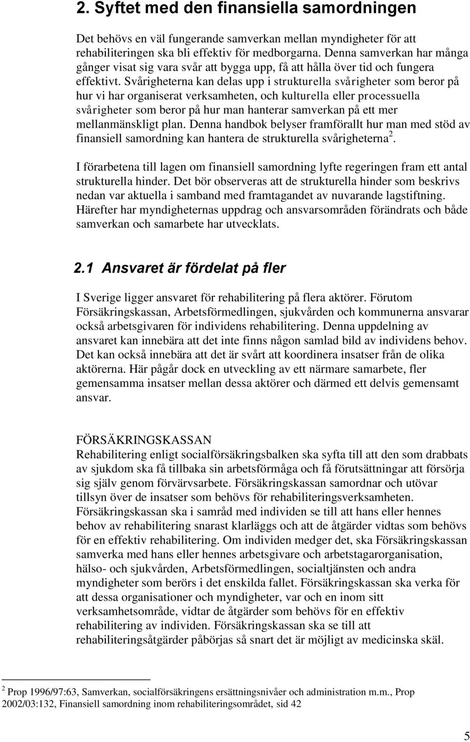 Svårigheterna kan delas upp i strukturella svårigheter som beror på hur vi har organiserat verksamheten, och kulturella eller processuella svårigheter som beror på hur man hanterar samverkan på ett