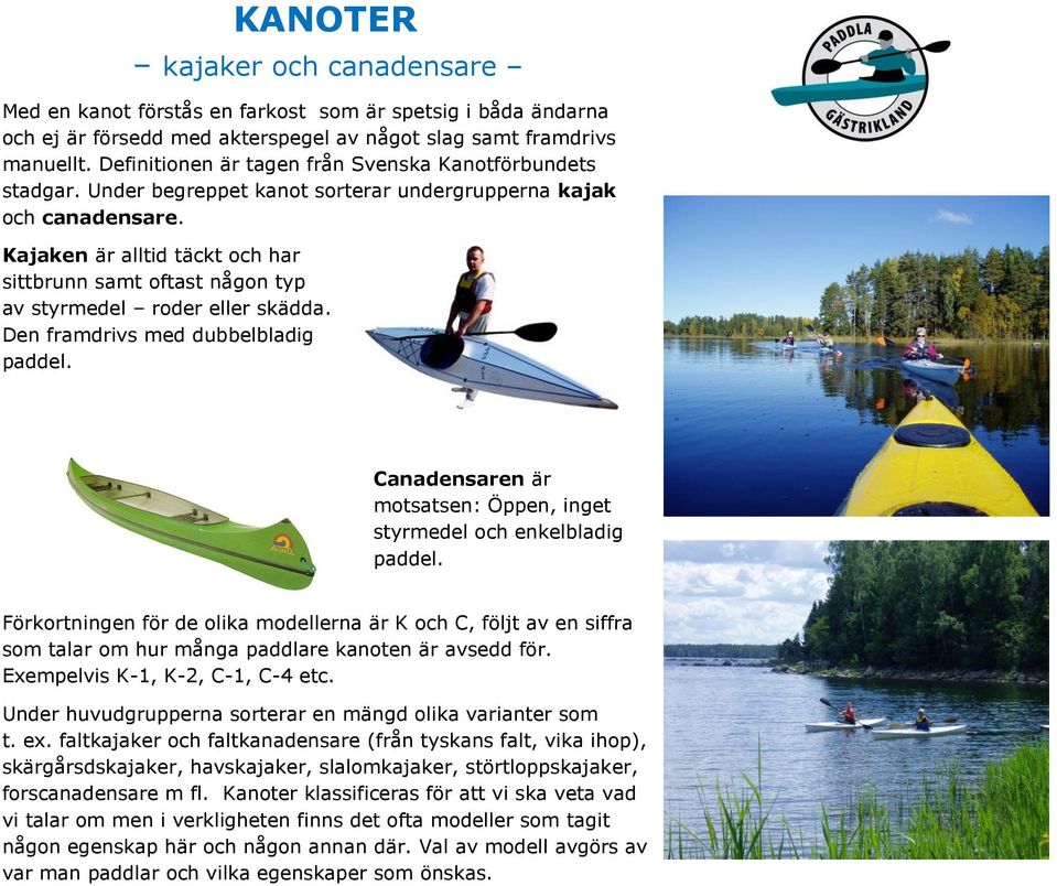 Kajaken är alltid täckt och har sittbrunn samt oftast någon typ av styrmedel roder eller skädda. Den framdrivs med dubbelbladig paddel.