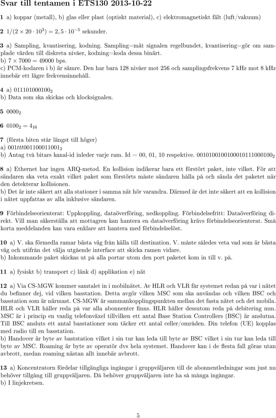 c) PCM-kodaren i b) är sämre. Den har bara 128 nivåer mot 256 och samplingsfrekvens 7 khz mot 8 khz innebär ett lägre frekvensinnehåll. 4 a) 011101000100 2 b) Data som ska skickas och klocksignalen.