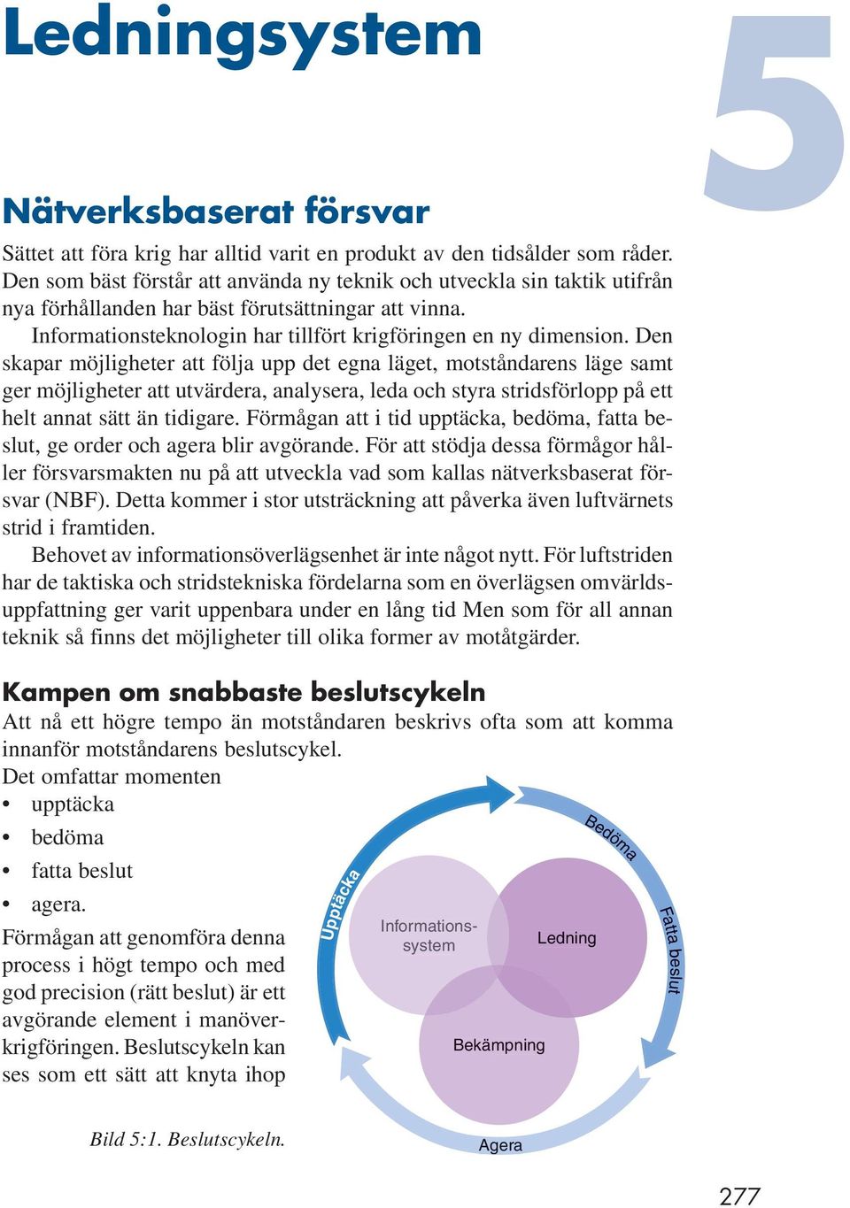 Den skapar möjligheter att följa upp det egna läget, motståndarens läge samt ger möjligheter att utvärdera, analysera, leda och styra stridsförlopp på ett helt annat sätt än tidigare.